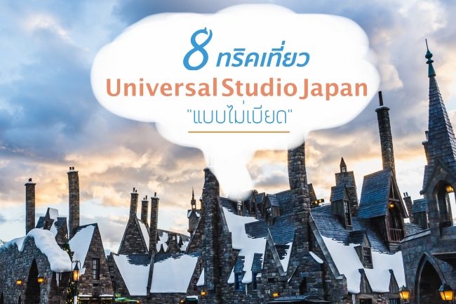 8 ทริค เที่ยว Universal Japan เก็บครบเที่ยวคุ้ม แบบไม่ต้องเบียด