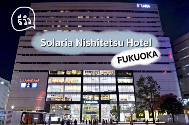 รีวิว โรงแรม Solaria Nishitetsu Hotel Fukuoka พักสบายๆ ใจกลางแหล่งช้อป