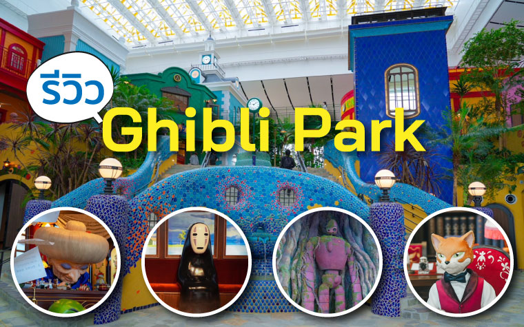 รีวิว Ghibli Park ค้นหาความลับทั้งหมดที่ซ่อนอยู่ในโลกของ Studio Ghibli ที่จิบลิ ปาร์ค เมืองไอจิ