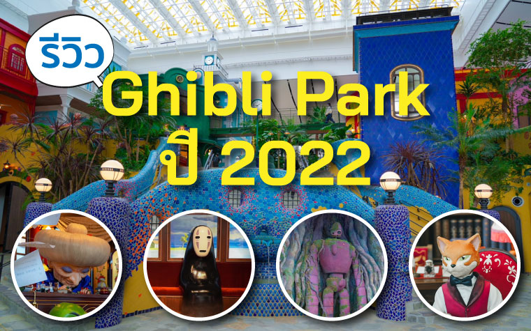 รีวิว Ghibli Park ปี 2022 ค้นหาความลับทั้งหมดที่ซ่อนอยู่ในโลกของ Studio Ghibli ที่จิบลิ ปาร์ค เมืองไอจิ
