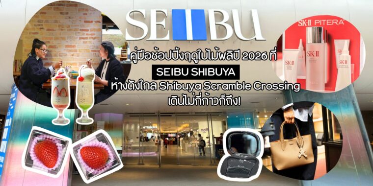 คู่มือช้อปปิ้งฤดูใบไม้ผลิปี 2026 ที่ SEIBU SHIBUYA ห้างดังใกล้ Shibuya Scramble Crossing เดินไม่กี่ก้าวก็ถึง!